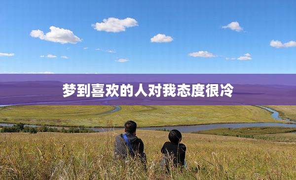 梦到喜欢的人对我态度很冷