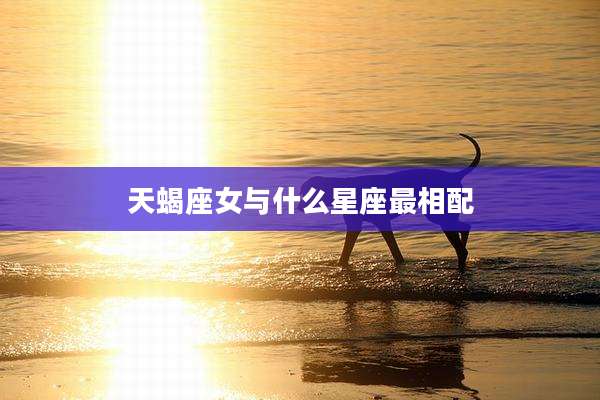 天蝎座女与什么星座最相配