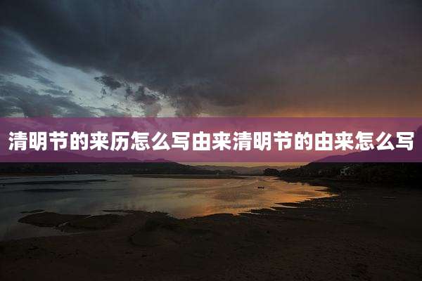 清明节的来历怎么写由来清明节的由来怎么写