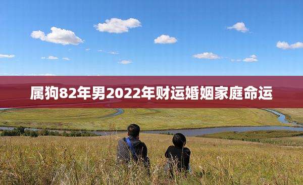 属狗82年男2022年财运婚姻家庭命运