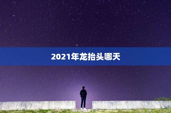 2021年龙抬头哪天