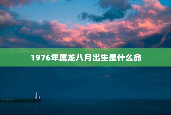 1976年属龙八月出生是什么命