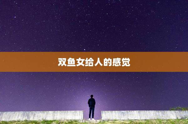 双鱼女给人的感觉