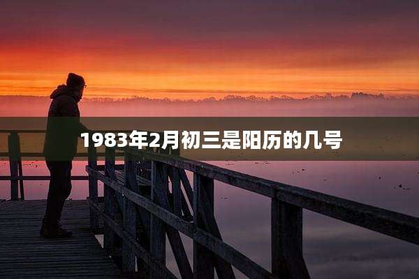1983年2月初三是阳历的几号