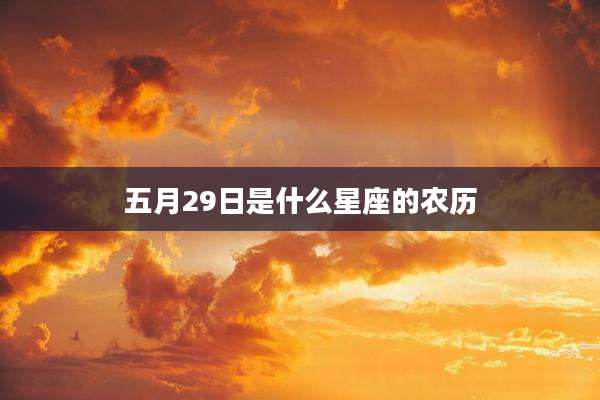 五月29日是什么星座的农历