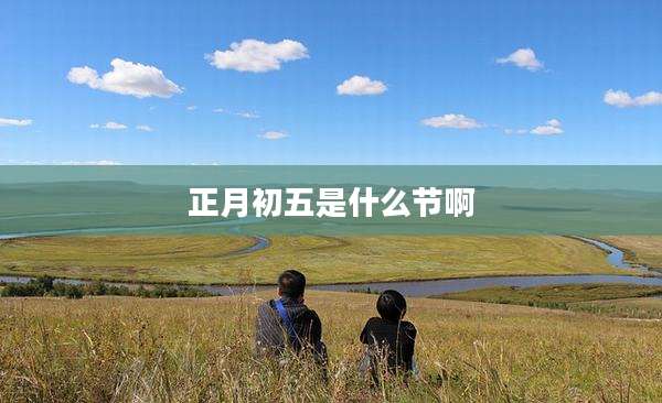 正月初五是什么节啊