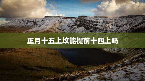 正月十五上坟能提前十四上吗
