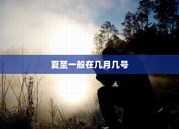 夏至一般在几月几号