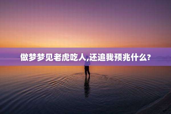 做梦梦见老虎吃人,还追我预兆什么?