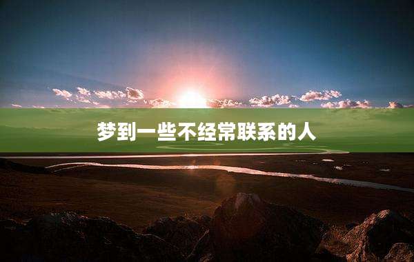 梦到一些不经常联系的人