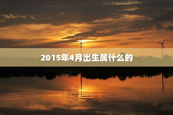 2015年4月出生属什么的