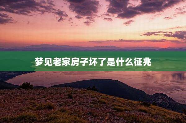 梦见老家房子坏了是什么征兆