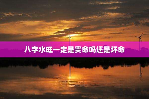 八字水旺一定是贵命吗还是坏命