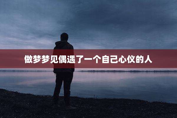 做梦梦见偶遇了一个自己心仪的人
