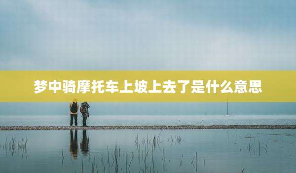 梦中骑摩托车上坡上去了是什么意思