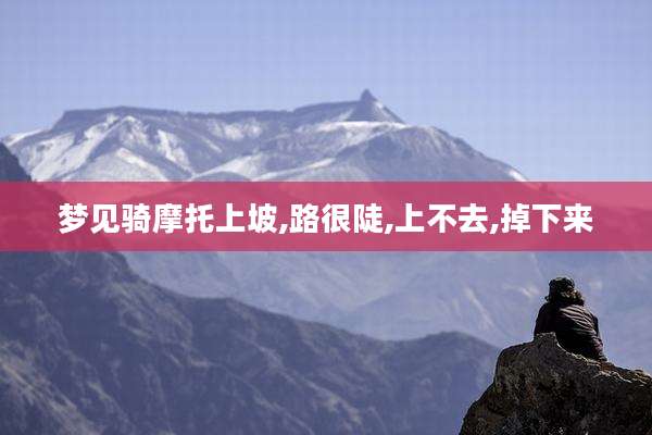 梦见骑摩托上坡,路很陡,上不去,掉下来