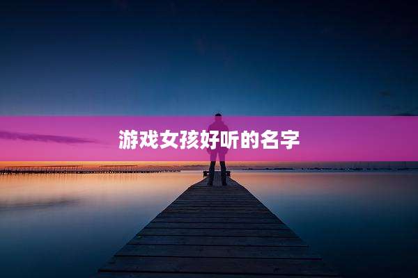 游戏女孩好听的名字