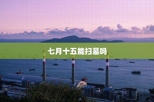 七月十五能扫墓吗