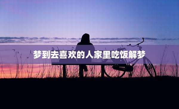 梦到去喜欢的人家里吃饭解梦