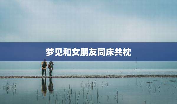 梦见和女朋友同床共枕