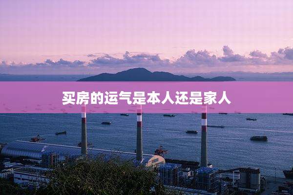 买房的运气是本人还是家人