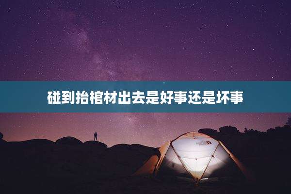 碰到抬棺材出去是好事还是坏事