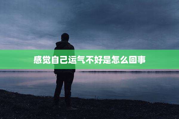 感觉自己运气不好是怎么回事