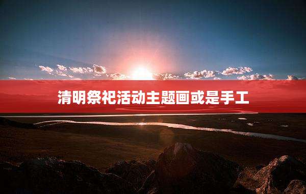 清明祭祀活动主题画或是手工