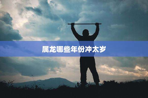 属龙哪些年份冲太岁