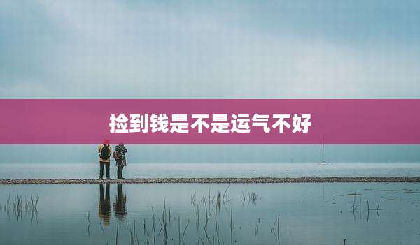 捡到钱是不是运气不好
