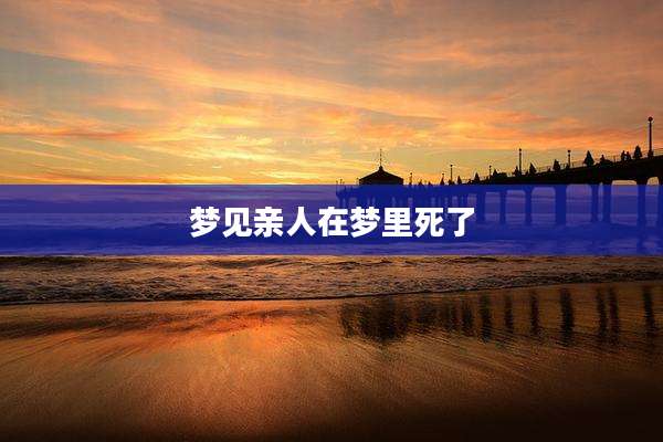 梦见亲人在梦里死了