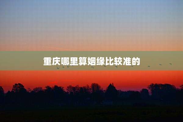 重庆哪里算姻缘比较准的