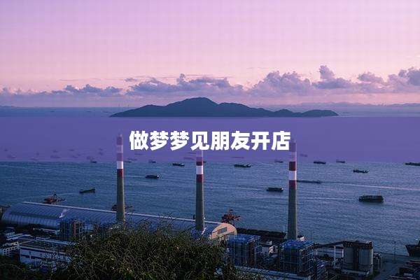做梦梦见朋友开店
