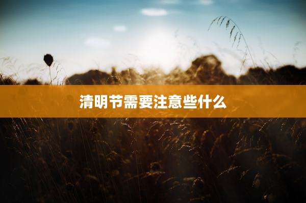 清明节需要注意些什么