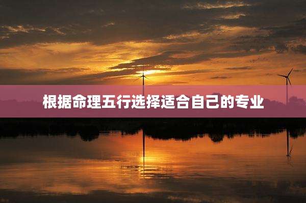 根据命理五行选择适合自己的专业