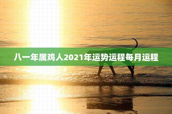 八一年属鸡人2021年运势运程每月运程