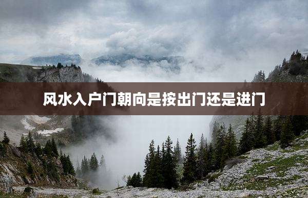 风水入户门朝向是按出门还是进门