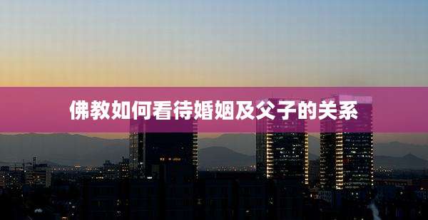 佛教如何看待婚姻及父子的关系