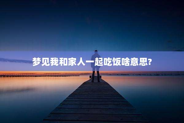 梦见我和家人一起吃饭啥意思?