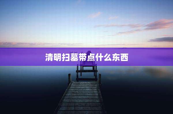 清明扫墓带点什么东西