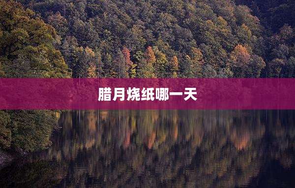 腊月烧纸哪一天