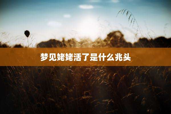 梦见姥姥活了是什么兆头
