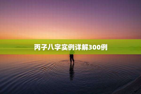 丙子八字实例详解300例