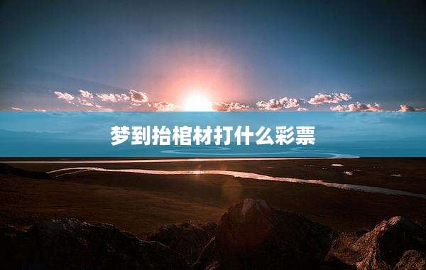 梦到抬棺材打什么彩票