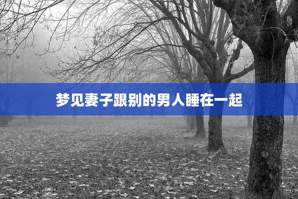 梦见妻子跟别的男人睡在一起