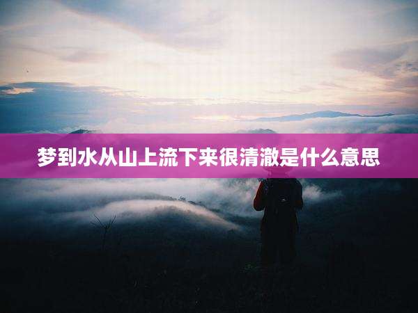 梦到水从山上流下来很清澈是什么意思