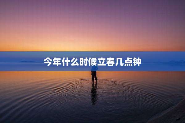 今年什么时候立春几点钟
