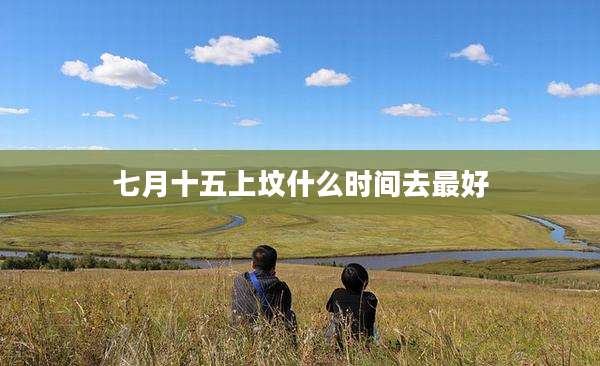 七月十五上坟什么时间去最好