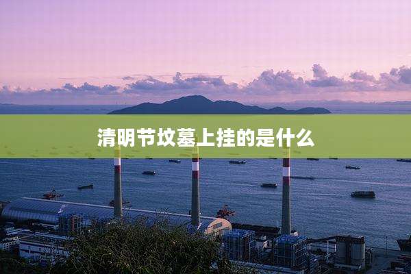 清明节坟墓上挂的是什么