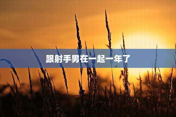 跟射手男在一起一年了